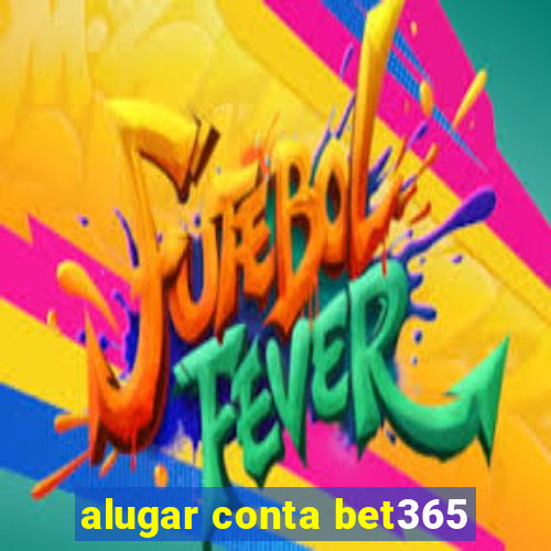 alugar conta bet365